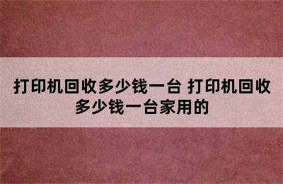 打印机回收多少钱一台 打印机回收多少钱一台家用的